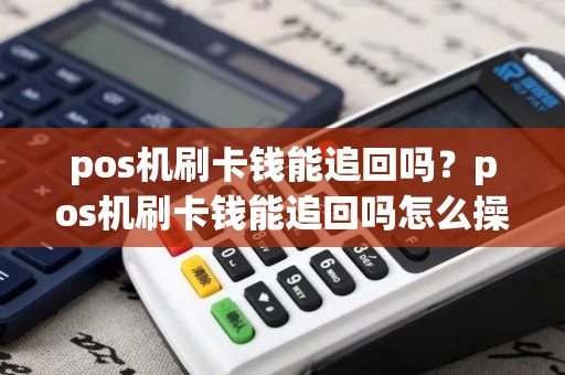pos机刷卡钱能追回吗？pos机刷卡钱能追回吗怎么操作