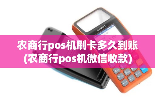 农商行pos机刷卡多久到账(农商行pos机微信收款)