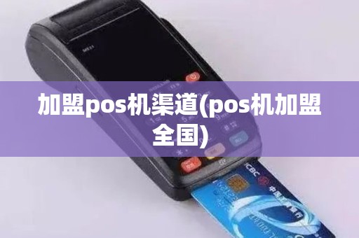 加盟pos机渠道(pos机加盟全国)