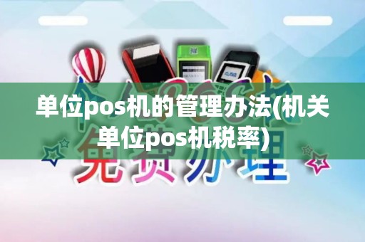 单位pos机的管理办法(机关单位pos机税率)