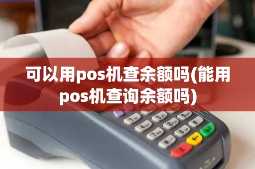 可以用pos机查余额吗(能用pos机查询余额吗)