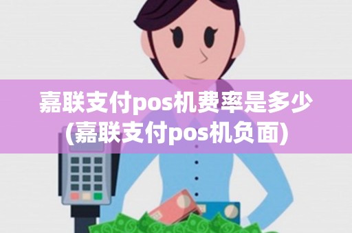 嘉联支付pos机费率是多少(嘉联支付pos机负面)
