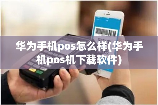 华为手机pos怎么样(华为手机pos机下载软件)
