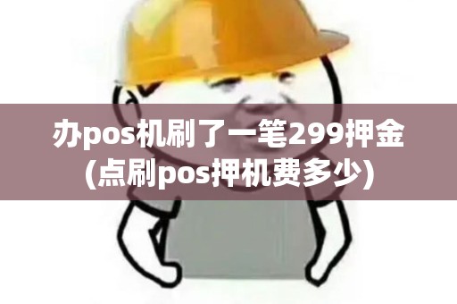 办pos机刷了一笔299押金(点刷pos押机费多少)