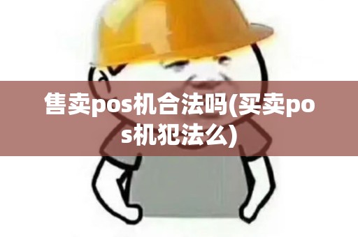 售卖pos机合法吗(买卖pos机犯法么)
