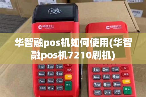 华智融pos机如何使用(华智融pos机7210刷机)