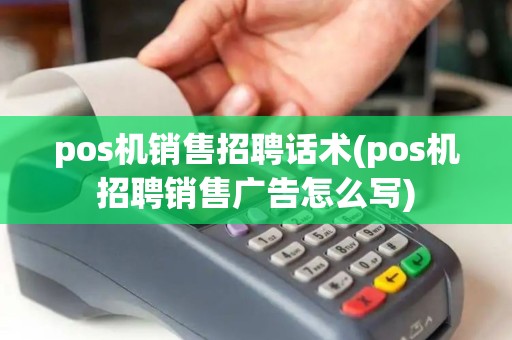 pos机销售招聘话术(pos机招聘销售广告怎么写)