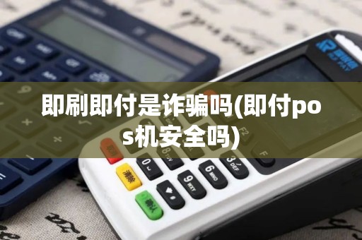 即刷即付是诈骗吗(即付pos机安全吗)