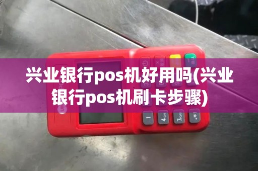兴业银行pos机好用吗(兴业银行pos机刷卡步骤)