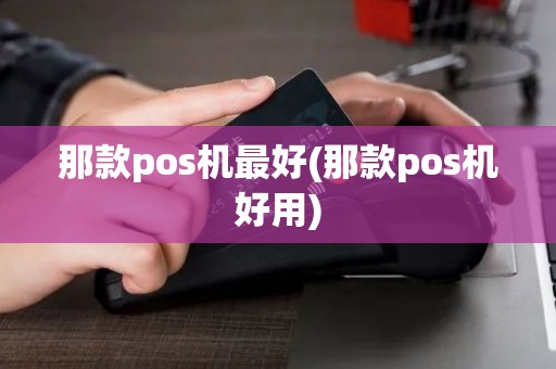 那款pos机最好(那款pos机好用)