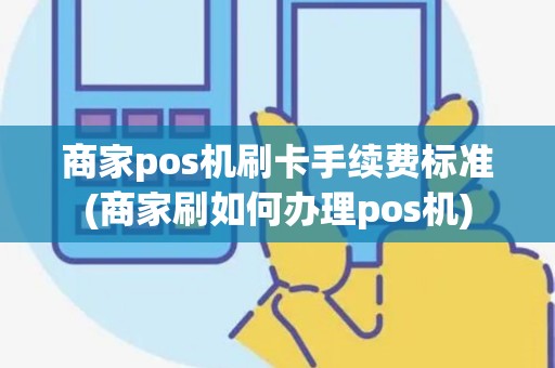 商家pos机刷卡手续费标准(商家刷如何办理pos机)