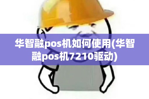 华智融pos机如何使用(华智融pos机7210驱动)