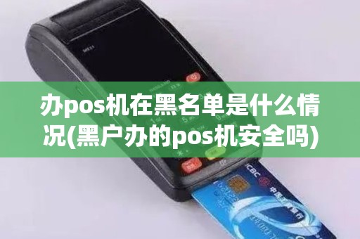 办pos机在黑名单是什么情况(黑户办的pos机安全吗)