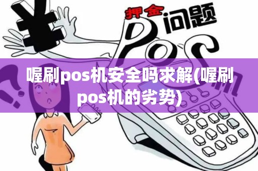 喔刷pos机安全吗求解(喔刷pos机的劣势)