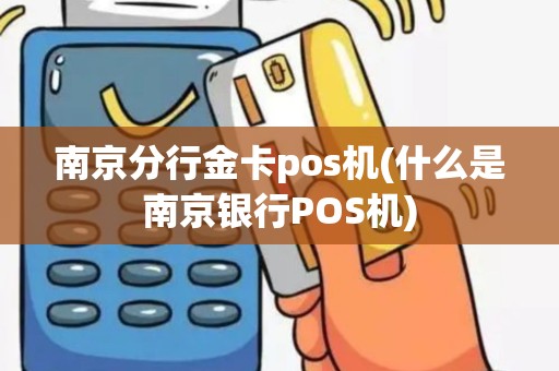 南京分行金卡pos机(什么是南京银行POS机)