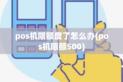 pos机限额度了怎么办(pos机限额500)