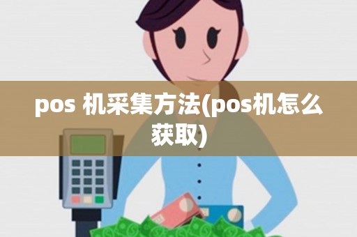 pos 机采集方法(pos机怎么获取)