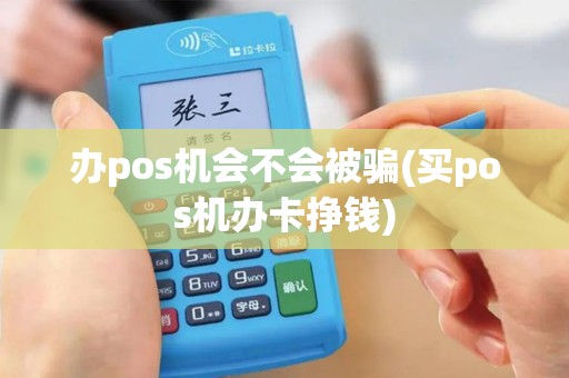 办pos机会不会被骗(买pos机办卡挣钱)