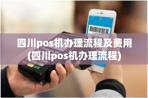 四川pos机办理流程及费用(四川pos机办理流程)