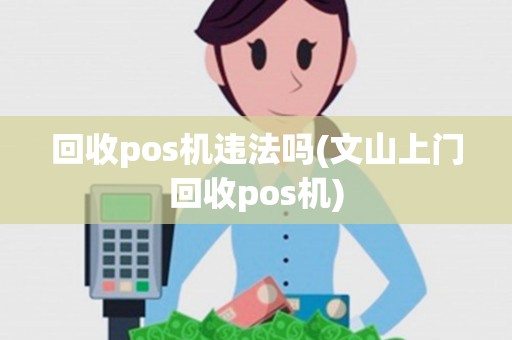 回收pos机违法吗(文山上门回收pos机)