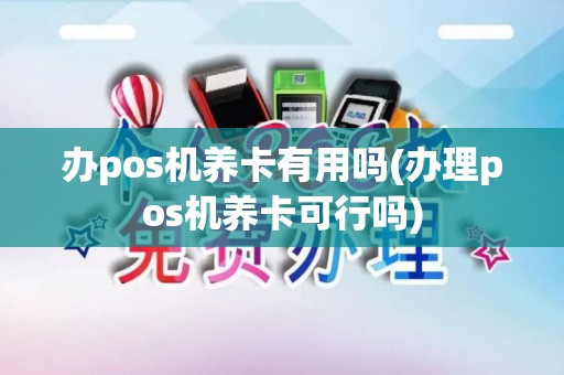 办pos机养卡有用吗(办理pos机养卡可行吗)