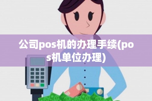 公司pos机的办理手续(pos机单位办理)