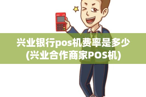 兴业银行pos机费率是多少(兴业合作商家POS机)