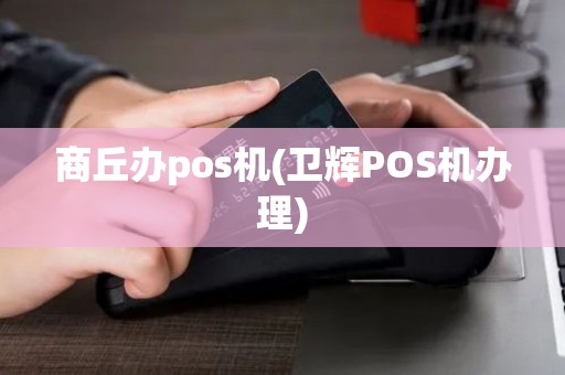 商丘办pos机(卫辉POS机办理)