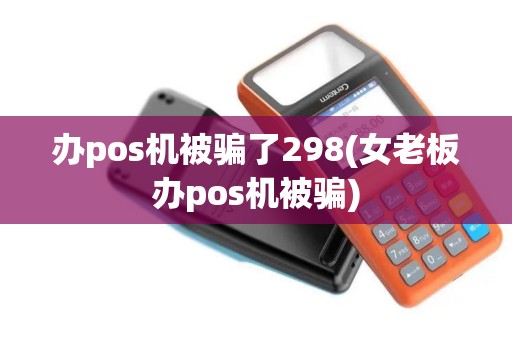 办pos机被骗了298(女老板办pos机被骗)