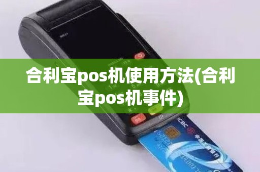 合利宝pos机使用方法(合利宝pos机事件)