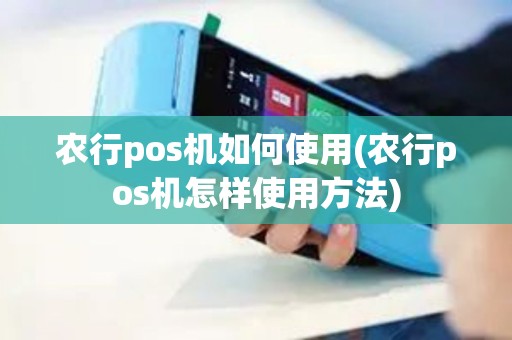 农行pos机如何使用(农行pos机怎样使用方法)