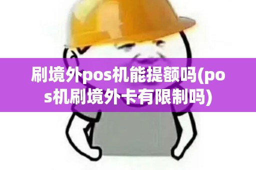 刷境外pos机能提额吗(pos机刷境外卡有限制吗)