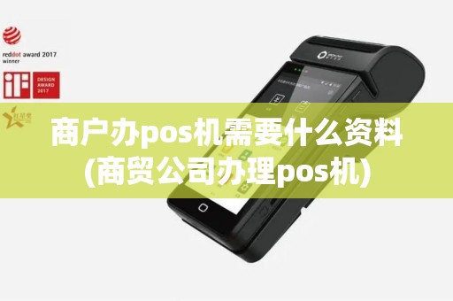 商户办pos机需要什么资料(商贸公司办理pos机)