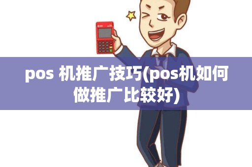 pos 机推广技巧(pos机如何做推广比较好)