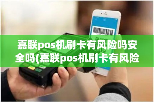 嘉联pos机刷卡有风险吗安全吗(嘉联pos机刷卡有风险吗)