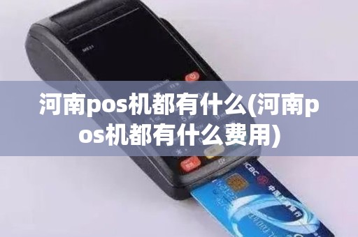 河南pos机都有什么(河南pos机都有什么费用)