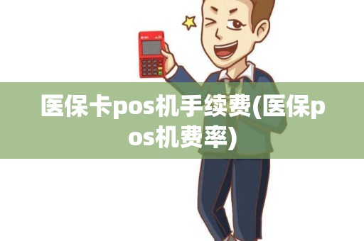 医保卡pos机手续费(医保pos机费率)