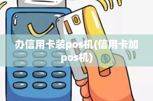 办信用卡装pos机(信用卡加pos机)