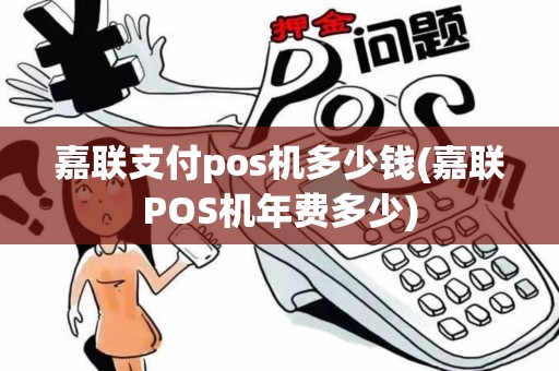 嘉联支付pos机多少钱(嘉联POS机年费多少)