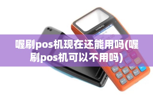 喔刷pos机现在还能用吗(喔刷pos机可以不用吗)