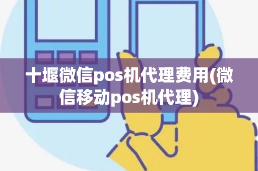 十堰微信pos机代理费用(微信移动pos机代理)