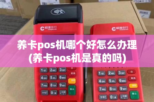 养卡pos机哪个好怎么办理(养卡pos机是真的吗)