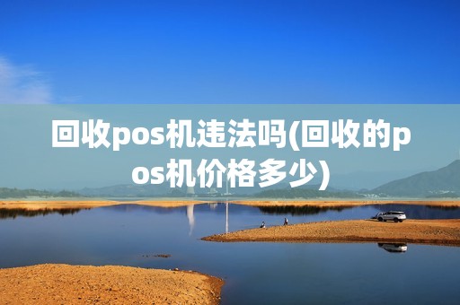 回收pos机违法吗(回收的pos机价格多少)