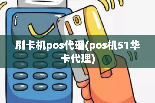 刷卡机pos代理(pos机51华卡代理)