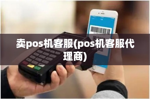 卖pos机客服(pos机客服代理商)