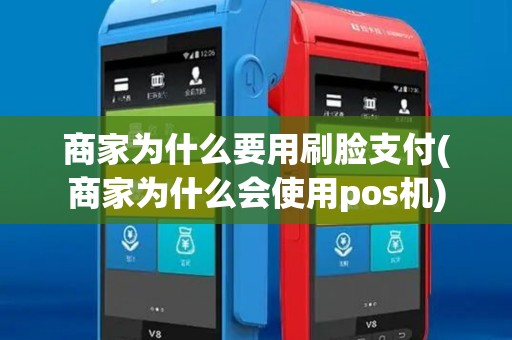 商家为什么要用刷脸支付(商家为什么会使用pos机)