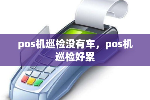 pos机巡检没有车，pos机巡检好累
