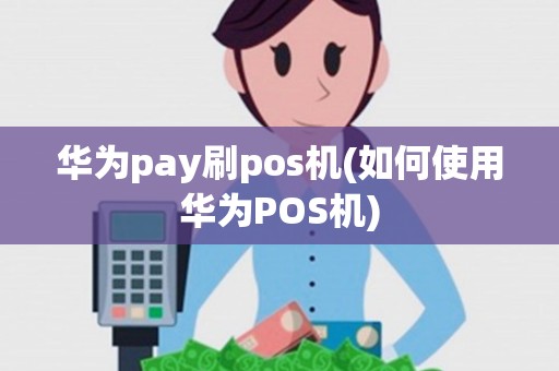 华为pay刷pos机(如何使用华为POS机)