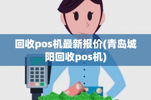 回收pos机最新报价(青岛城阳回收pos机)