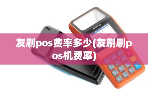 友刷pos费率多少(友刷刷pos机费率)